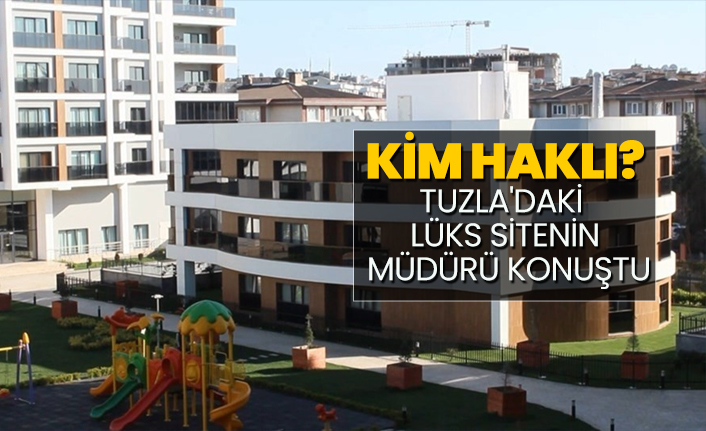 Kim haklı? Tuzla'daki  lüks sitenin  müdürü konuştu