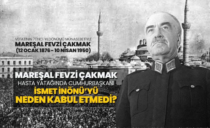 Mareşal Fevzi Çakmak hasta yatağında Cumhurbaşkanı İsmet İnönü’yü neden kabul etmedi?