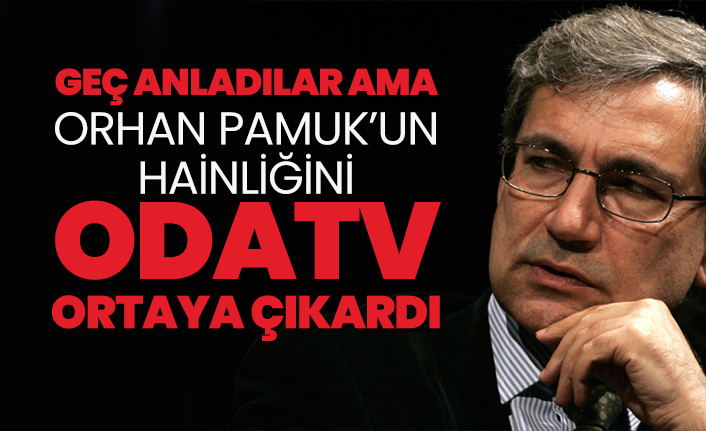 Geç anladılar ama, Orhan Pamuk’un hainliğini ODATV ortaya çıkardı!
