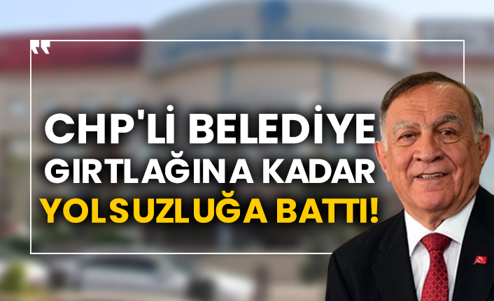 CHP'li belediye gırtlağına kadar yolsuzluğa battı!