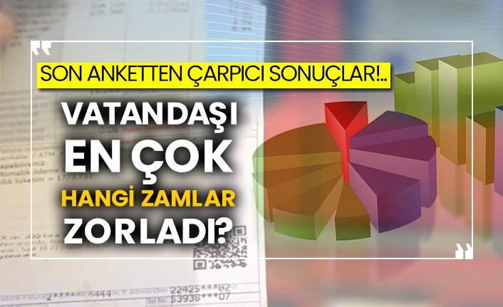 Son anketten çarpıcı sonuçlar!.. Vatandaşı en çok hangi zamlar zorladı?