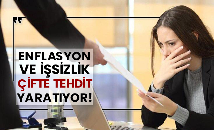 Enflasyon ve işsizlik çifte tehdit yaratıyor!