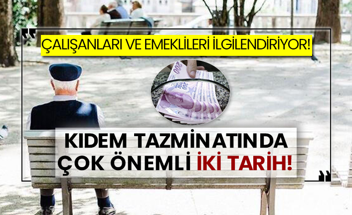 Çalışanları ve emeklileri ilgilendiriyor! Kıdem tazminatında çok önemli iki tarih!