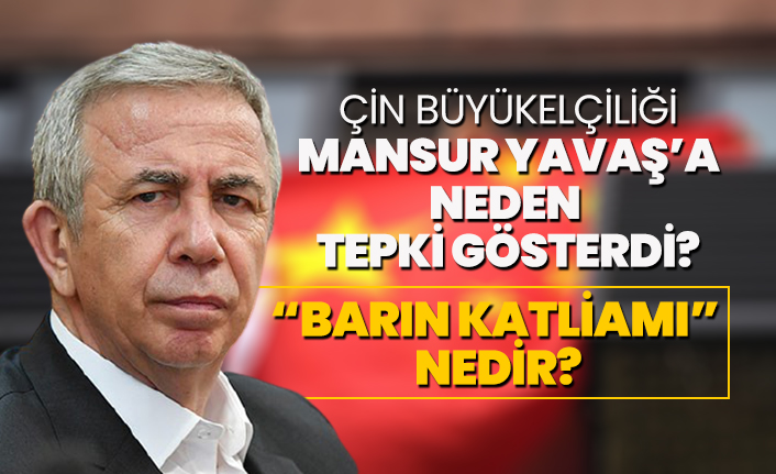 Çin Büyükelçiliği Mansur Yavaş’a neden  tepki gösterdi? “Barın Katliamı”  nedir?