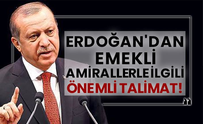 Erdoğan'dan emekli amirallerle ilgili önemli talimat!