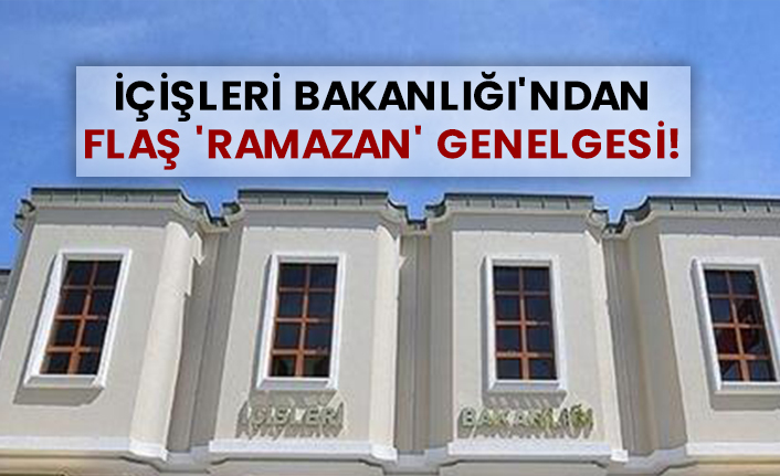 İçişleri Bakanlığı'ndan flaş 'ramazan' genelgesi!