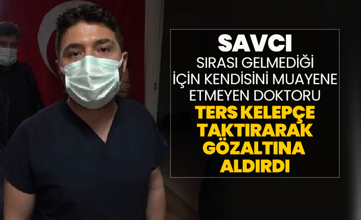 Savcı sırası gelmediği için kendisini muayene etmeyen doktoru Ters kelepçe taktırarak gözaltına  aldırdı