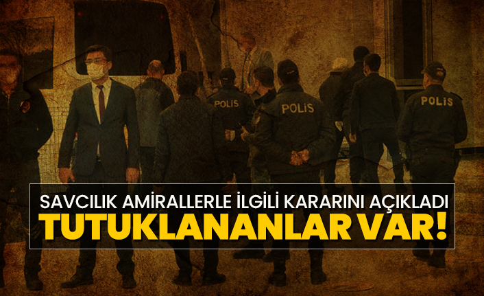 Savcılık Amirallerle ilgili kararını açıkladı "tutuklananlar var!"