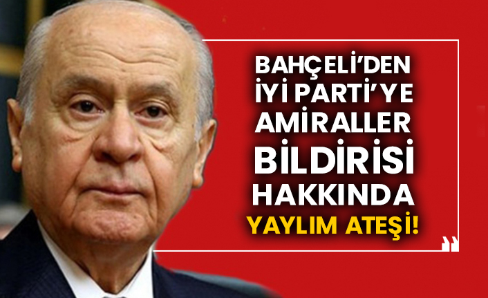 Bahçeli’den İYİ Parti’ye amiraller bildirisi hakkında yaylım ateşi!