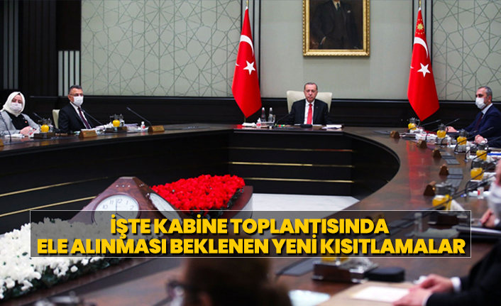 İşte Kabine toplantısında  ele alınması beklenen yeni kısıtlamalar