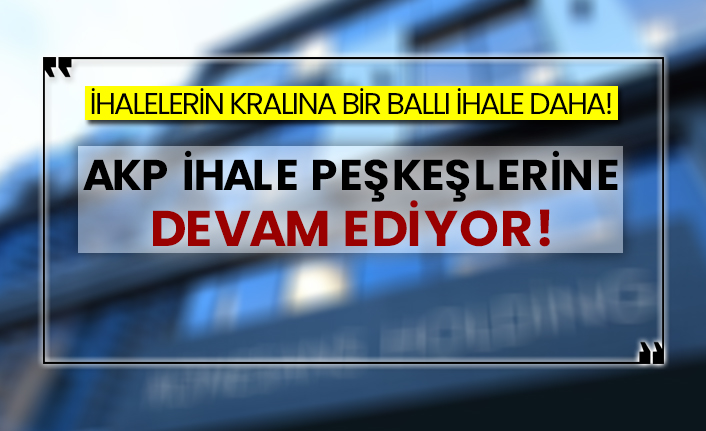 İhalelerin kralına bir ballı ihale daha! AKP ihale peşkeşlerine devam ediyor!