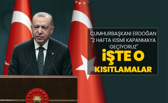 Cumhurbaşkanı Erdoğan "2 Hafta kısmi kapanmaya geçiyoruz" İşte o kısıtlamalar