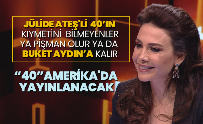 Jülide Ateş'li  40’ın  kıymetini  bilmeyenler, ya pişman olur ya da Buket Aydın’a kalır “40”Amerika'da yayınlanacak