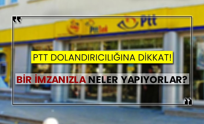 PTT dolandırıcılığına dikkat!  Bir imzanızla neler yapıyorlar?