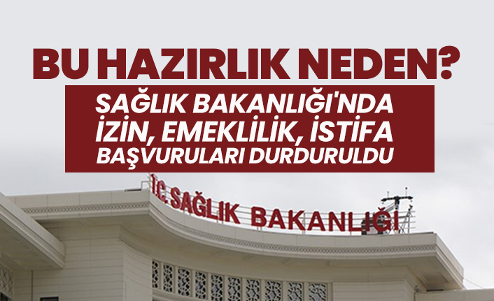 Sağlık Bakanlığı'nda İzin, emeklilik, istifa başvuruları durduruldu