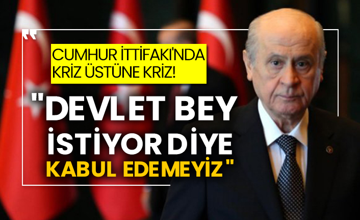 Cumhur İttifakı'nda kriz üstüne kriz! "Devlet Bey istiyor diye kabul edemeyiz"