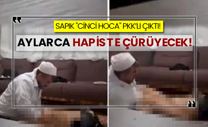 Sapık "Cinci hoca" Pkk’lı çıktı!  Aylarca hapiste çürüyecek!