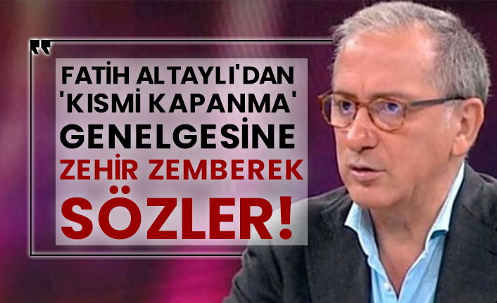 Fatih Altaylı'dan 'kısmi kapanma' genelgesine zehir zemberek sözler!