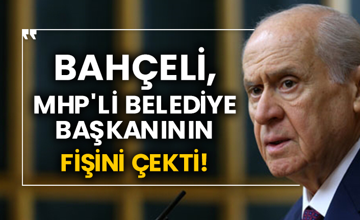 Bahçeli, MHP'li belediye başkanının fişini çekti!