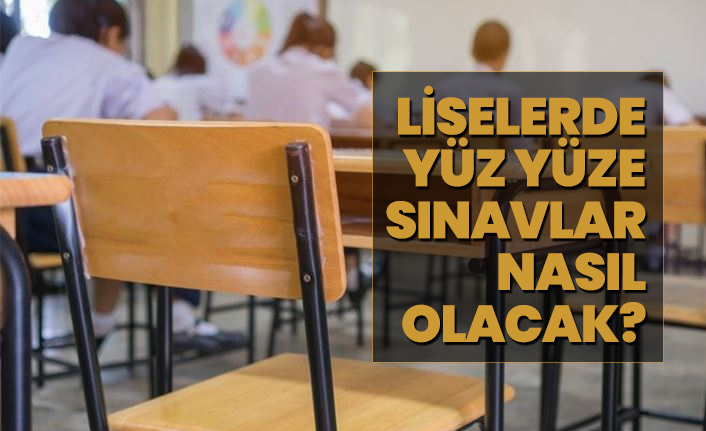 Liselerde yüz yüze sınavlar nasıl olacak?