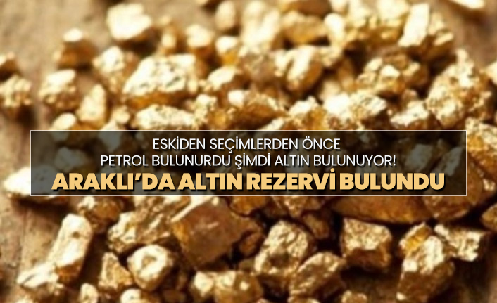 Eskiden seçimlerden önce  petrol bulunurdu, şimdi altın bulunuyor! Araklı’da Altın rezervi bulundu
