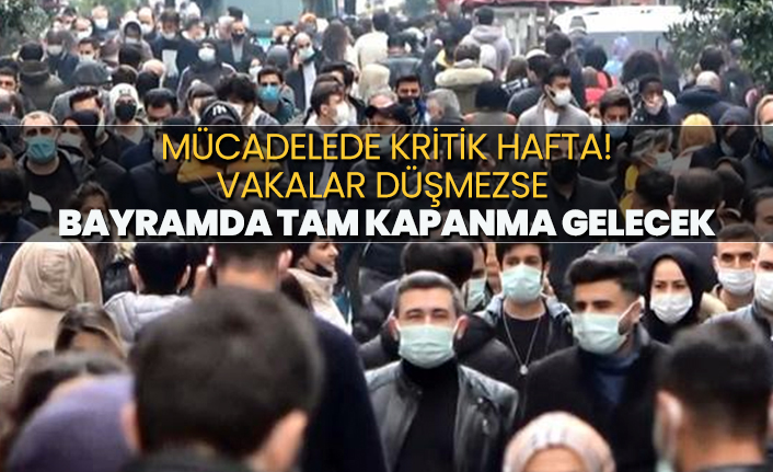 Mücadelede kritik hafta!  Vakalar düşmezse  bayramda tam kapanma gelecek