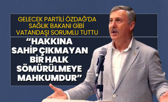 Gelecek Partili Özdağ’da Sağlık Bakanı gibi vatandaşı sorumlu tuttu “Hakkına sahip çıkmayan bir halk sömürülmeye mahkumdur”