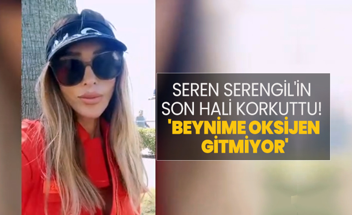 Seren Serengil'in  son hali korkuttu!  'Beynime oksijen  gitmiyor'
