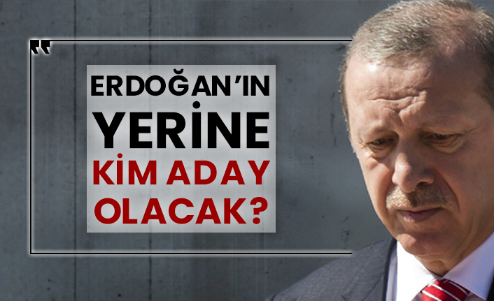 Erdoğan’ın yerine kim aday olacak?