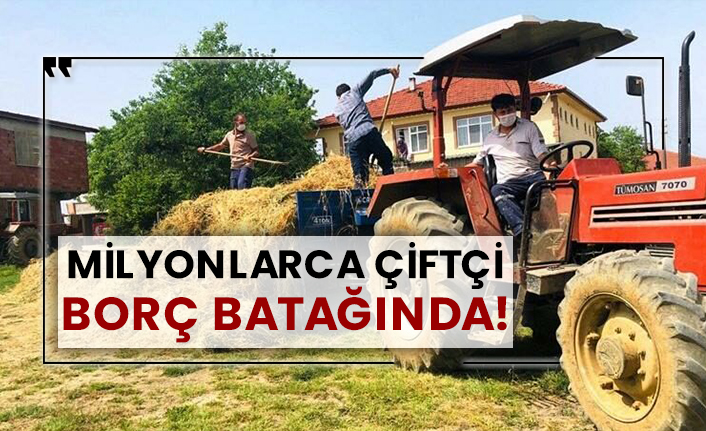 Milyonlarca çiftçi borç batağında!