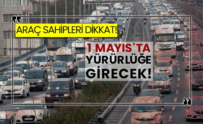 Araç sahipleri dikkat! 1 Mayıs'ta yürürlüğe girecek!