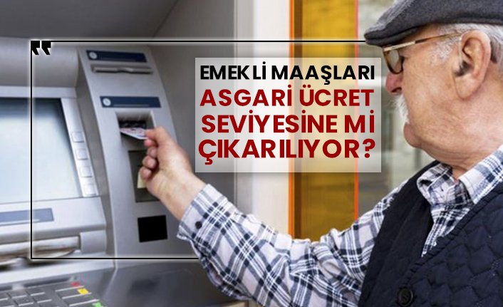 Emekli maaşları asgari ücret seviyesine mi çıkarılıyor?