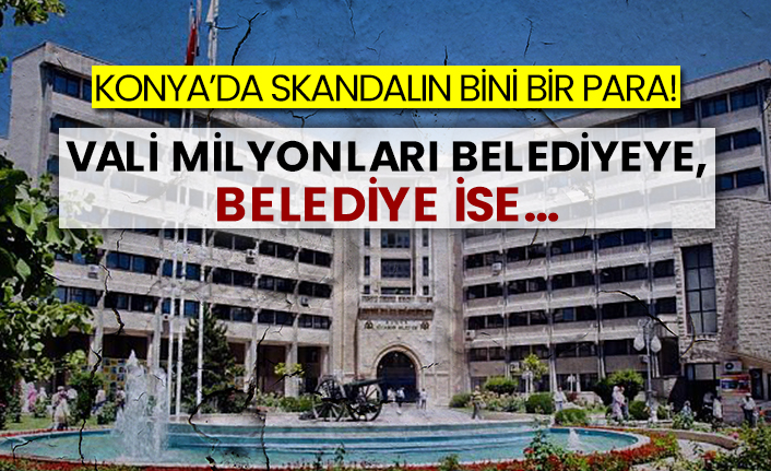 Konya’da skandalın bini bir para! Vali milyonları belediyeye, belediye ise...