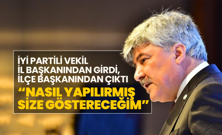 İYİ Partili vekil İl başkanından girdi, ilçe başkanından çıktı “Nasıl yapılırmış size göstereceğim”