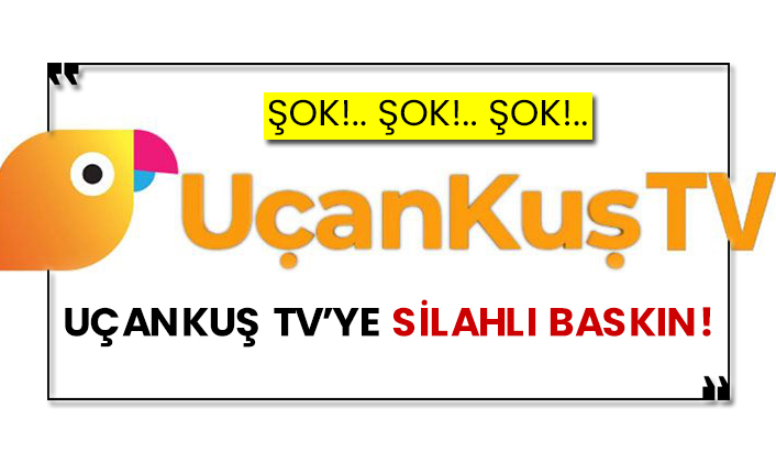 Uçankuş TV’ye silahlı baskın!