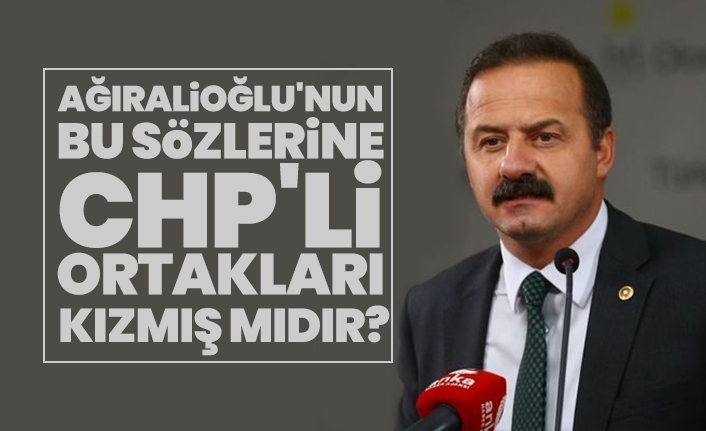 İYİ Partili Yavuz Ağıralioğlu'nun bu sözlerine CHP'li ortakları kızmış mıdır?