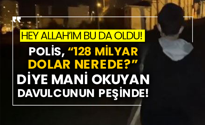 Polis, “128 milyar dolar nerede?” Diye mani okuyan davulcunun peşinde!
