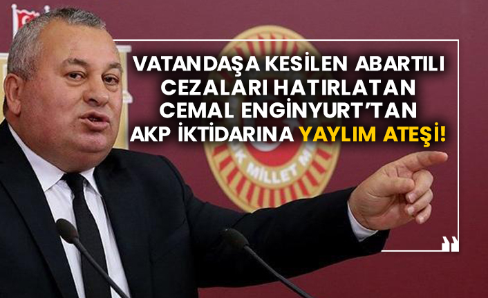 Vatandaşa kesilen abartılı cezaları hatırlatan Cemal Enginyurt’tan AKP iktidarına yaylım ateşi