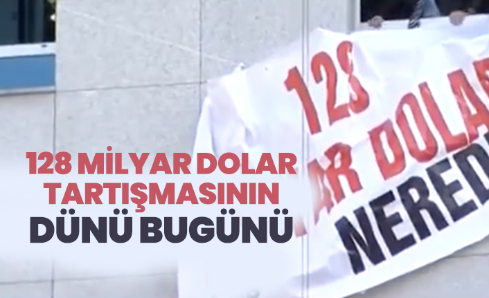 128 Milyar Dolar Tartışmasının Dünü Bugünü