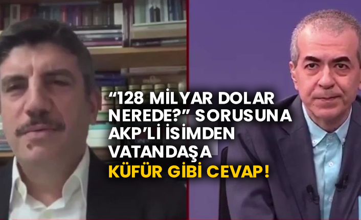128 milyar dolar nerede? Sorusuna AKP’li isimden vatandaşa küfür gibi cevap!