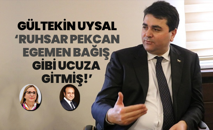 Gültekin Uysal ‘Ruhsar Pekcan Egemen Bağış  gibi ucuza  gitmiş!’
