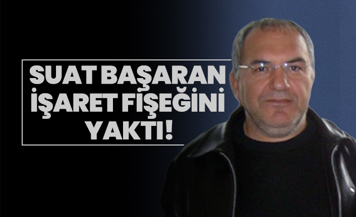 Suat Başaran işaret fişeğini yaktı!