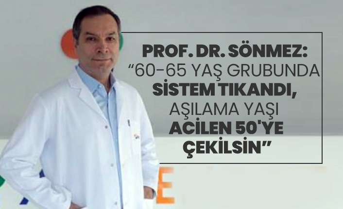 Prof. Dr. Sönmez: 60-65 yaş grubunda sistem tıkandı, aşılama yaşı acilen 50'ye çekilsin