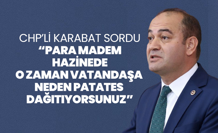 CHP’li Karabat sordu “Para madem hazinede o zaman vatandaşa neden patates dağıtıyorsunuz”