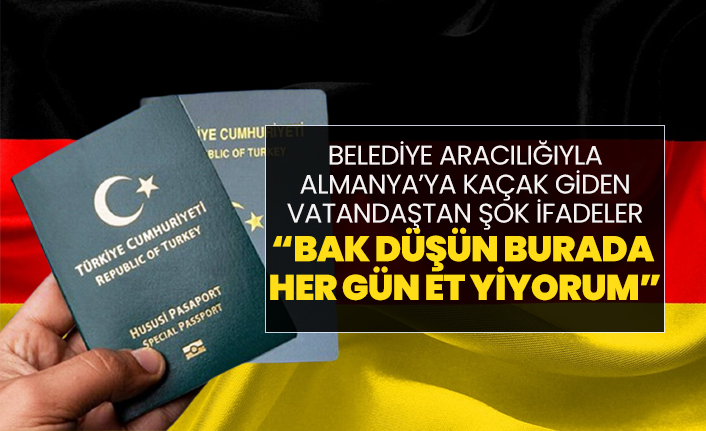 Belediye aracılığıyla Almanya’ya kaçak giden vatandaştan şok ifadeler “Bak düşün burada  her gün et yiyorum”