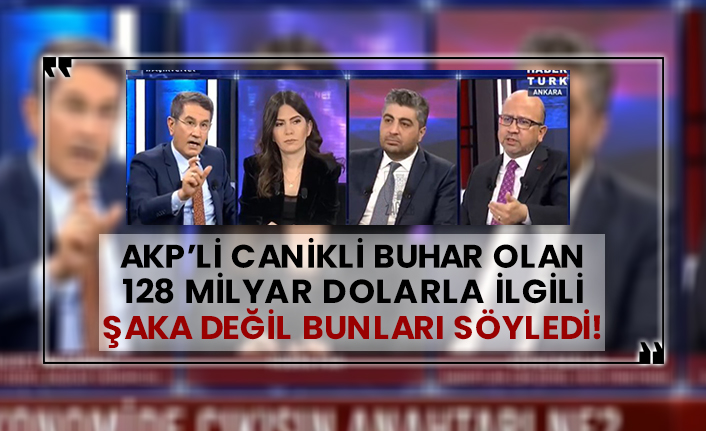 AKP’li Canikli buhar olan 128 milyar dolarla ilgili şaka değil bunları söyledi!