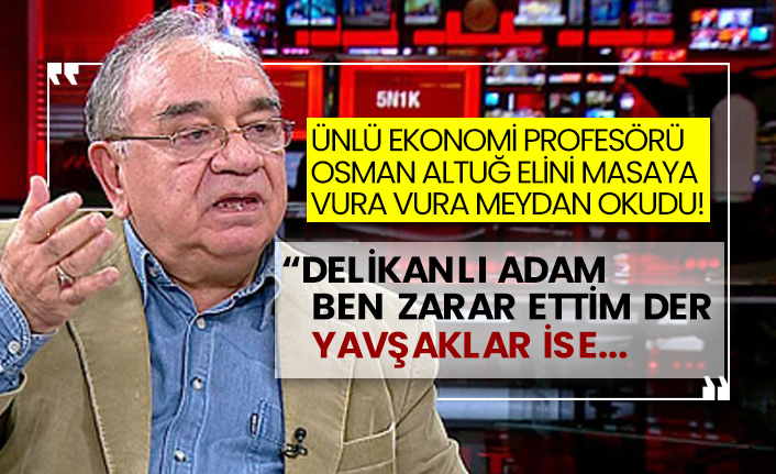 Ünlü ekonomi profesörü Osman Altuğ elini masaya vura vura meydan okudu!  “Delikanlı adam ben zarar ettim der, yavşaklar ise…”