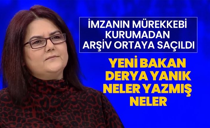 İmzanın mürekkebi kurumadan yeni Bakan Derya Yanık'ın arşivi ortaya saçıldı