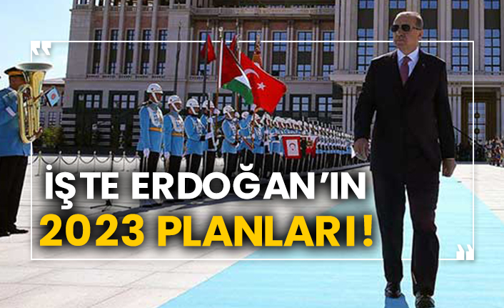 İşte Erdoğan’ın 2023 planları!