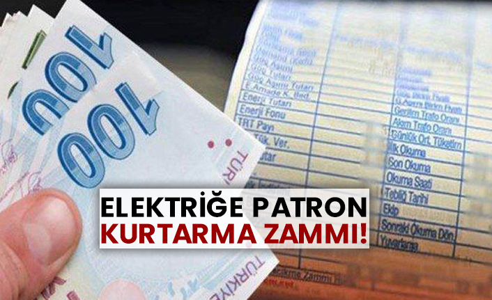 Elektriğe patron kurtarma zammı!